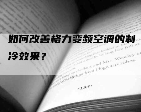 如何改善格力变频空调的制冷效果？