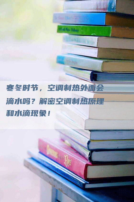 寒冬时节，空调制热外面会滴水吗？解密空调制热原理和水滴现象！