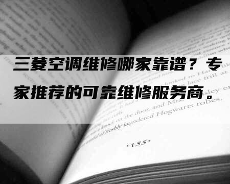 三菱空调维修哪家靠谱？专家推荐的可靠维修服务商。