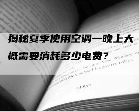 揭秘夏季使用空调一晚上大概需要消耗多少电费？