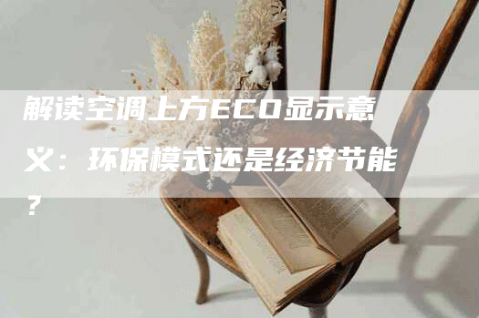 解读空调上方ECO显示意义：环保模式还是经济节能？