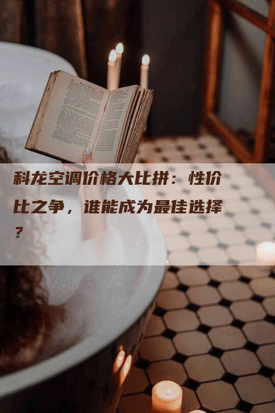 科龙空调价格大比拼：性价比之争，谁能成为最佳选择？