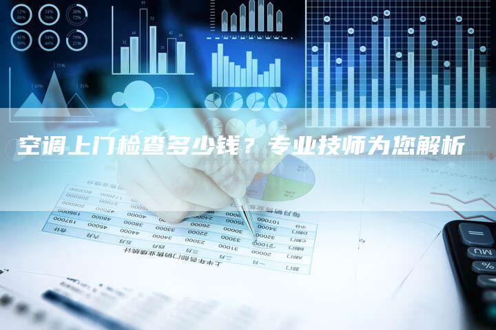 空调上门检查多少钱？专业技师为您解析