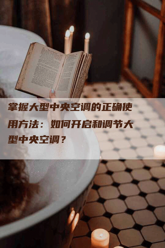 掌握大型中央空调的正确使用方法：如何开启和调节大型中央空调？