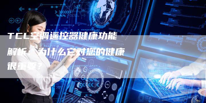 TCL空调遥控器健康功能解析：为什么它对您的健康很重要？