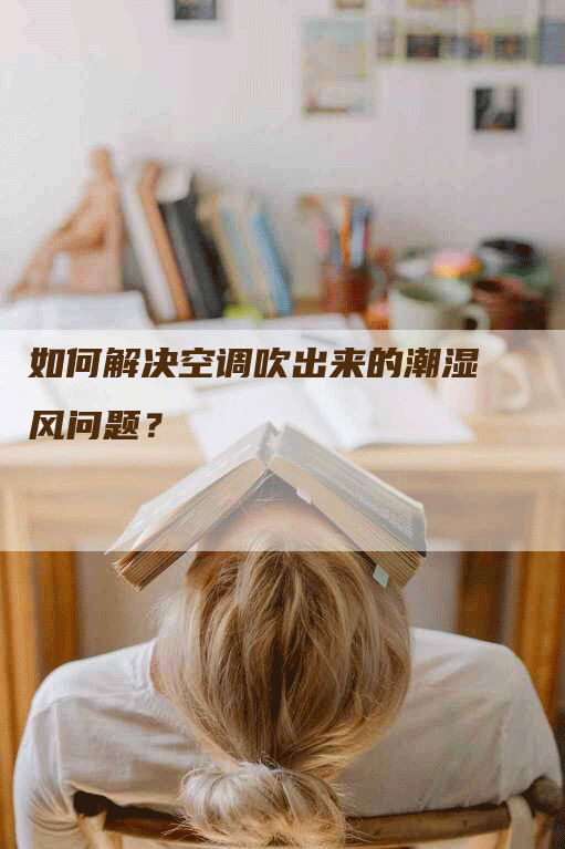 如何解决空调吹出来的潮湿风问题？