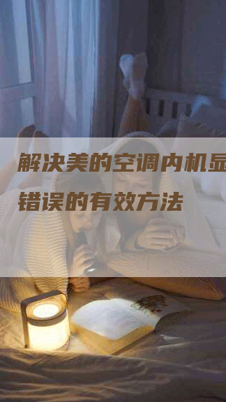 解决美的空调内机显示E1错误的有效方法