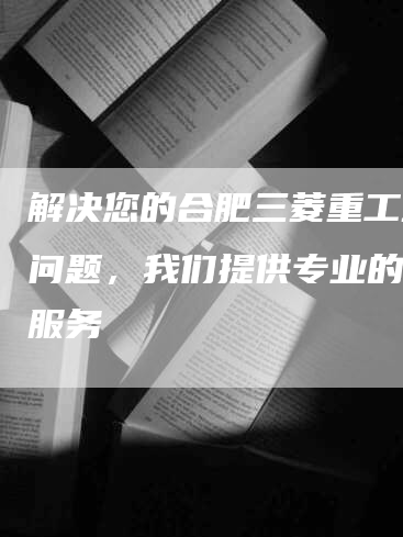 解决您的合肥三菱重工空调问题，我们提供专业的维修服务