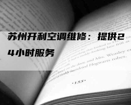 苏州开利空调维修：提供24小时服务