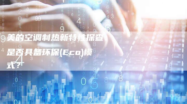 美的空调制热新特性探查：是否具备环保(Eco)模式？