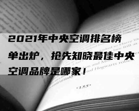 2021年中央空调排名榜单出炉，抢先知晓最佳中央空调品牌是哪家！