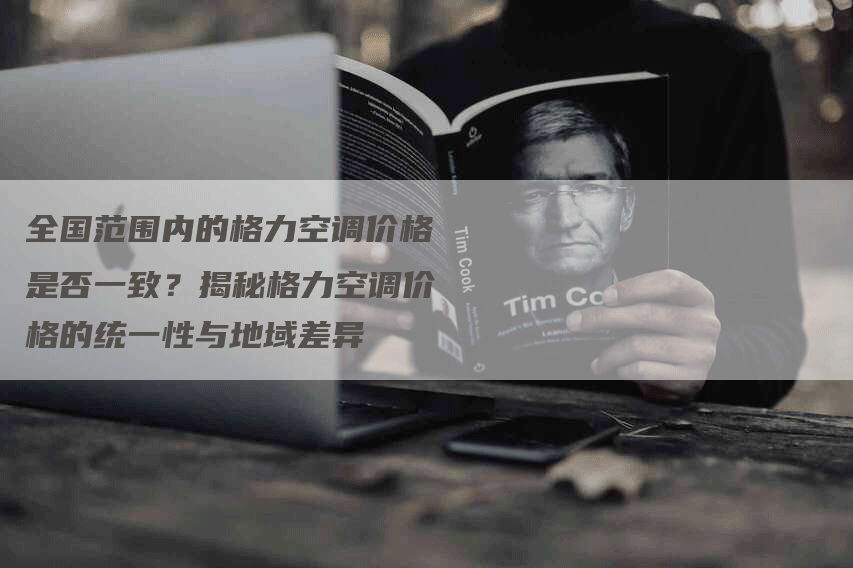 全国范围内的格力空调价格是否一致？揭秘格力空调价格的统一性与地域差异