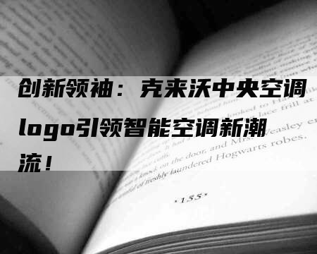 创新领袖：克来沃中央空调logo引领智能空调新潮流！