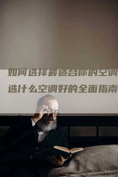 如何选择最适合你的空调？选什么空调好的全面指南！