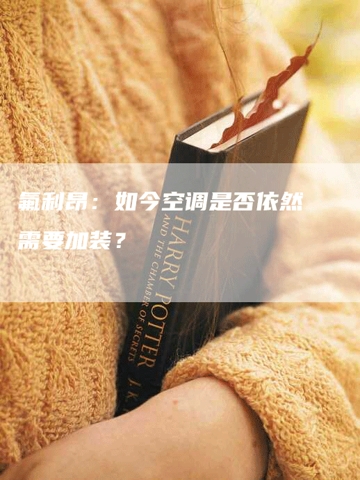 氟利昂：如今空调是否依然需要加装？