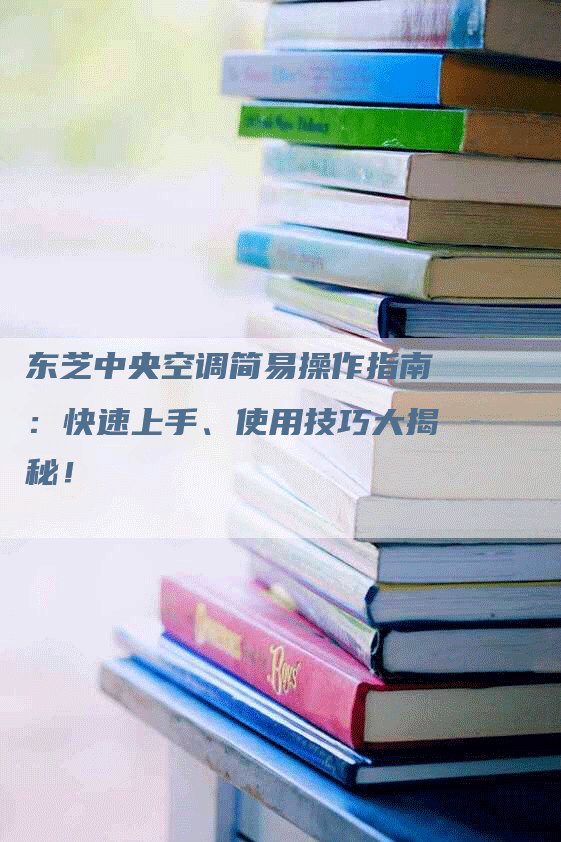 东芝中央空调简易操作指南：快速上手、使用技巧大揭秘！