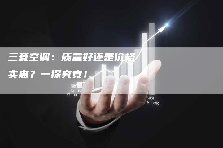 三菱空调：质量好还是价格实惠？一探究竟！