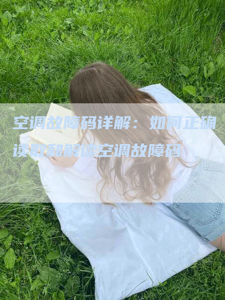 空调故障码详解：如何正确读取和解读空调故障码