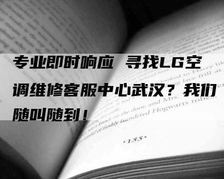 专业即时响应 寻找LG空调维修客服中心武汉？我们随叫随到！