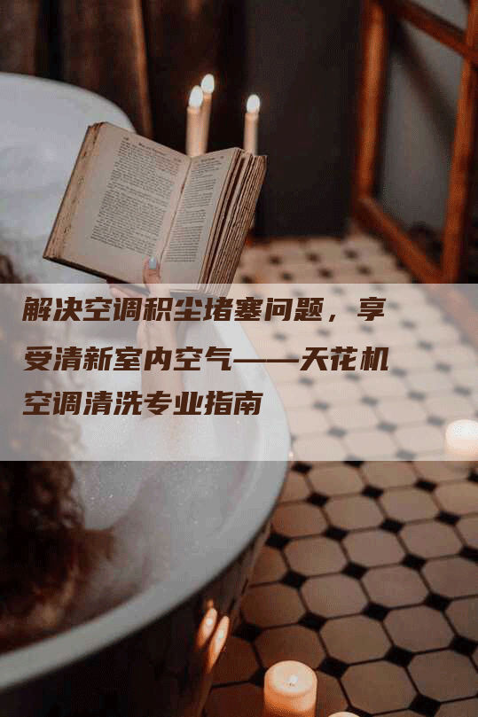 解决空调积尘堵塞问题，享受清新室内空气——天花机空调清洗专业指南