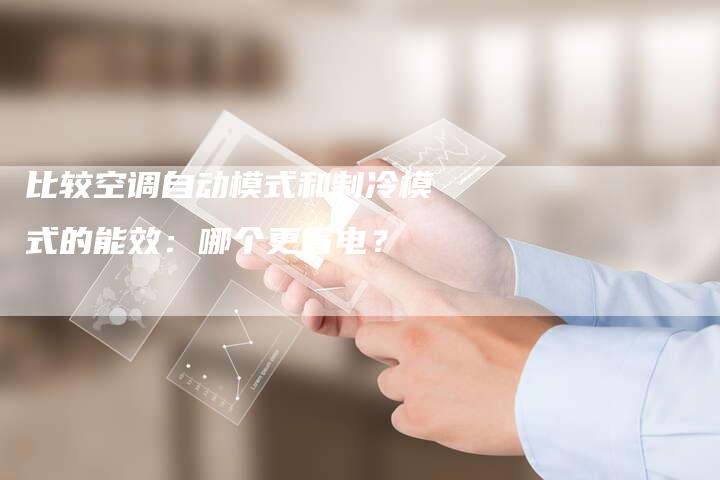 比较空调自动模式和制冷模式的能效：哪个更省电？