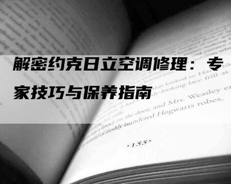 解密约克日立空调修理：专家技巧与保养指南