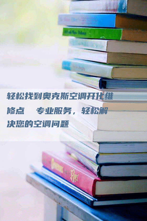 轻松找到奥克斯空调开化维修点  专业服务，轻松解决您的空调问题