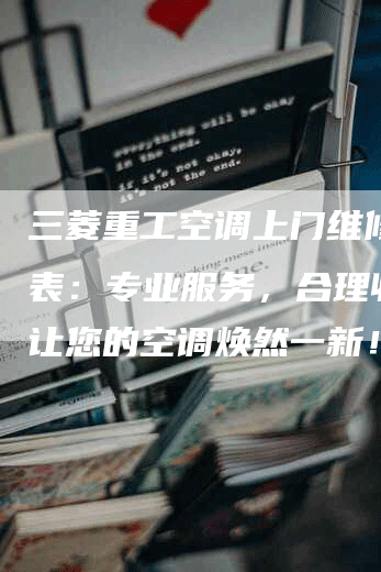 三菱重工空调上门维修价格表：专业服务，合理收费，让您的空调焕然一新！