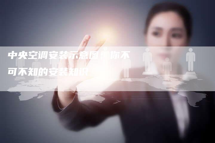 中央空调安装示意图：你不可不知的安装知识