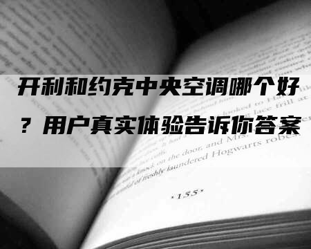 开利和约克中央空调哪个好？用户真实体验告诉你答案