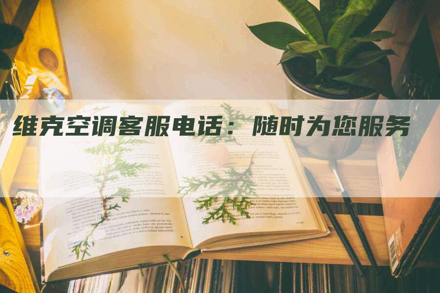 维克空调客服电话：随时为您服务