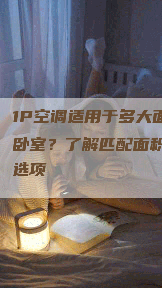 1P空调适用于多大面积的卧室？了解匹配面积的最佳选项