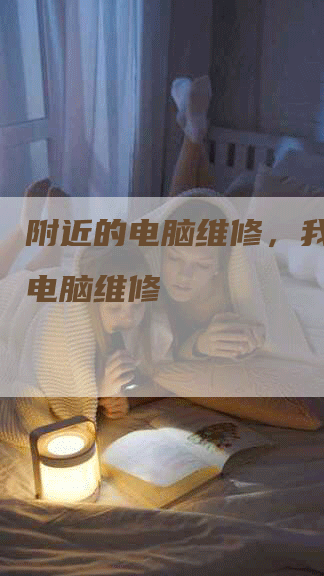 附近的电脑维修，我附近的电脑维修