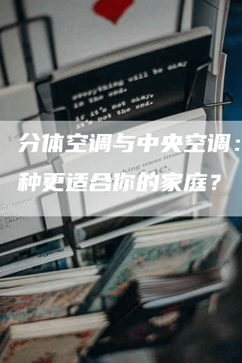 分体空调与中央空调： 哪种更适合你的家庭？