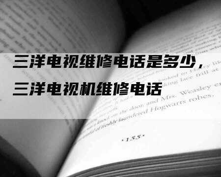 三洋电视维修电话是多少，三洋电视机维修电话