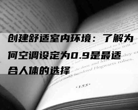 创建舒适室内环境：了解为何空调设定为0.9是最适合人体的选择