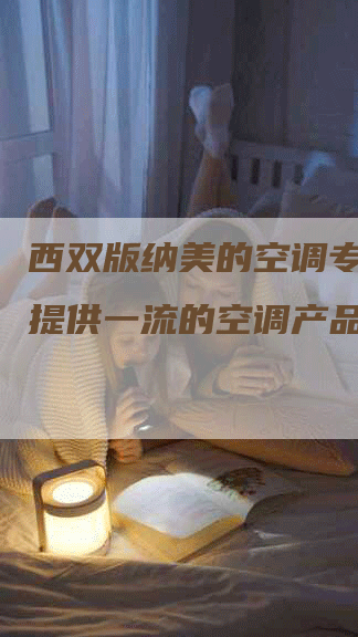 西双版纳美的空调专卖店：提供一流的空调产品和服务