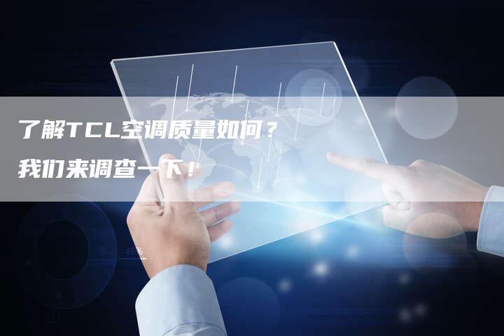 了解TCL空调质量如何？我们来调查一下！