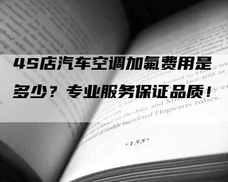 4S店汽车空调加氟费用是多少？专业服务保证品质！