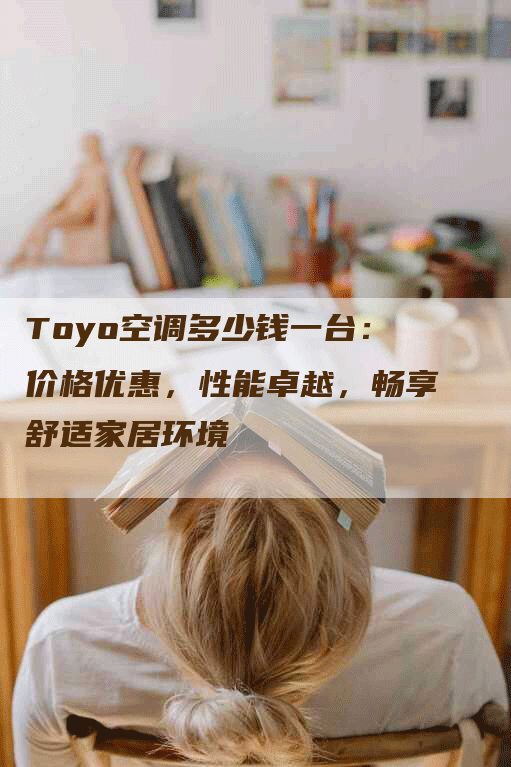 Toyo空调多少钱一台：价格优惠，性能卓越，畅享舒适家居环境