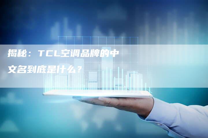 揭秘：TCL空调品牌的中文名到底是什么？