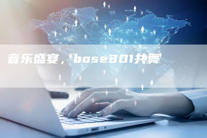 音乐盛宴，bose301共舞