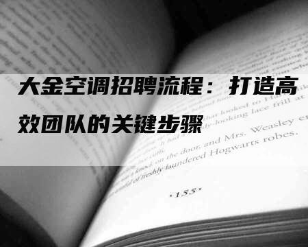 大金空调招聘流程：打造高效团队的关键步骤