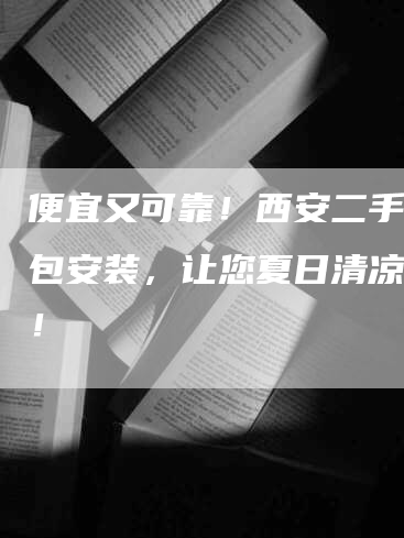 便宜又可靠！西安二手空调包安装，让您夏日清凉无忧！