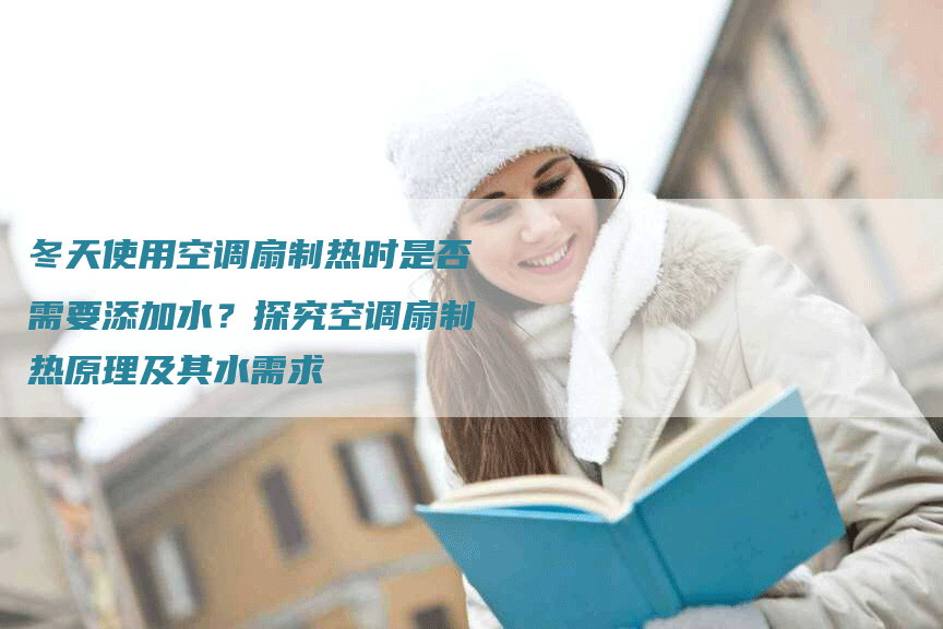 冬天使用空调扇制热时是否需要添加水？探究空调扇制热原理及其水需求