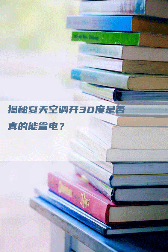 揭秘夏天空调开30度是否真的能省电？