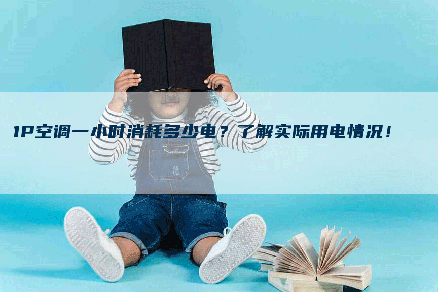 1P空调一小时消耗多少电？了解实际用电情况！