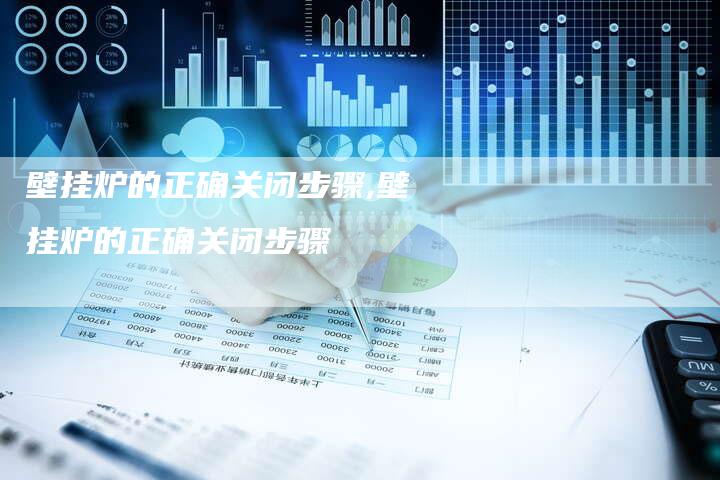 壁挂炉的正确关闭步骤,壁挂炉的正确关闭步骤