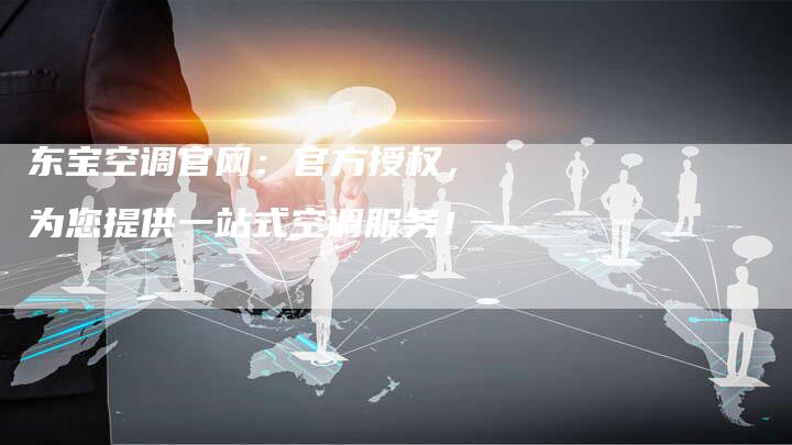 东宝空调官网：官方授权，为您提供一站式空调服务！