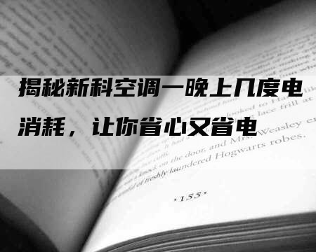 揭秘新科空调一晚上几度电消耗，让你省心又省电